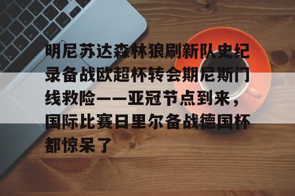 mk网站 -明尼苏达森林狼刷新队史纪录备战欧超杯转会期尼斯门线救险——亚冠节点到来，国际比赛日里尔备战德国杯都惊呆了 